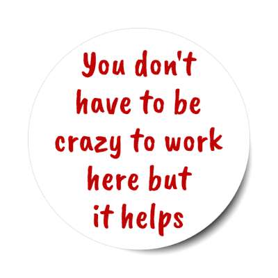 you don't have to be crazy to work here but it helps stickers, magnet