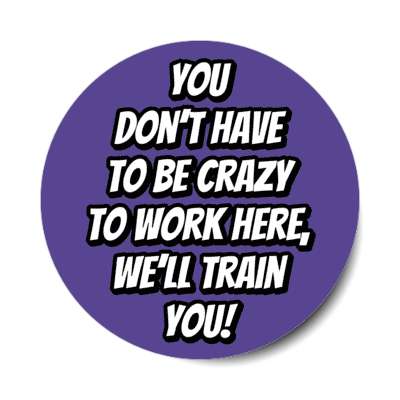 you dont have to be crazy to work here welll train you purple stickers, magnet