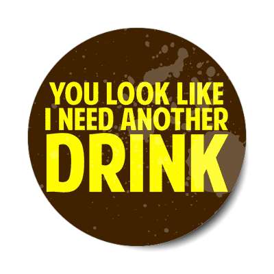 you look like i need another drink sticker