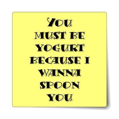 you must be yogurt because i wanna spoon you sticker