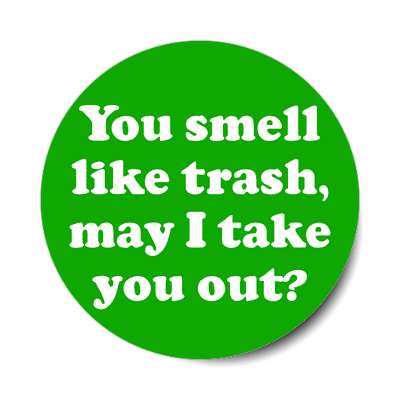 you smell like trash may i take you out sticker