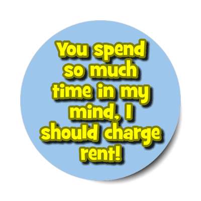 you spend so much time in my mind i should charge rent sticker