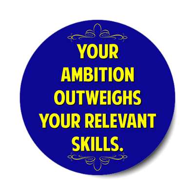 your ambition outweighs your relevant skills sticker