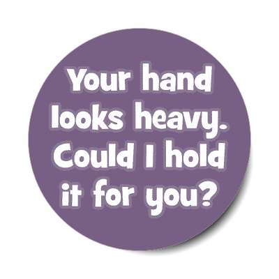 your hand looks heavy could i hold it for you sticker
