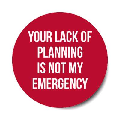 your lack of planning is not my emergency stickers, magnet