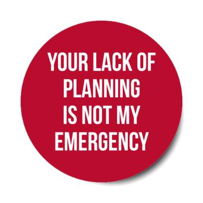 Your Lack Of Planning Is Not My Emergency Stickers, Magnet | Wacky Print