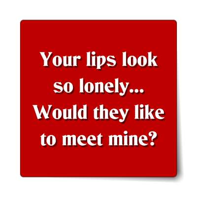 your lips look so lonely would they like to meet mine sticker
