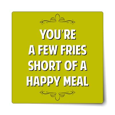 youre a few fries short of a happy meal sticker