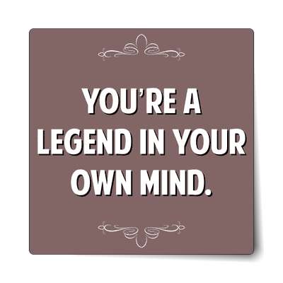 youre a legend in your own mind sticker