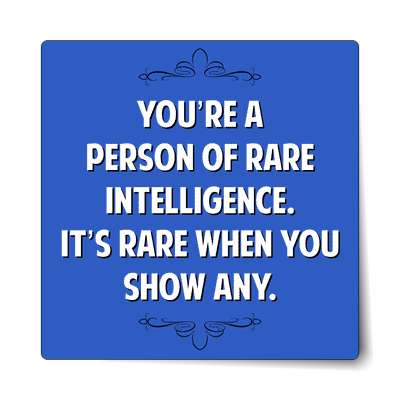 youre a person of rare intelligence its rare when you show any sticker