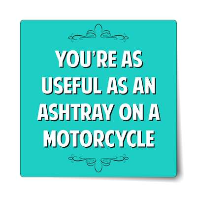 youre as useful as an ashtray on a motorcycle sticker
