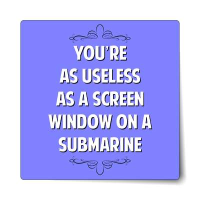 youre as useless as a screen window on a submarine sticker