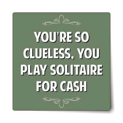 youre so clueless you play solitaire for cash sticker
