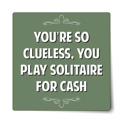 youre so clueless you play solitaire for cash sticker