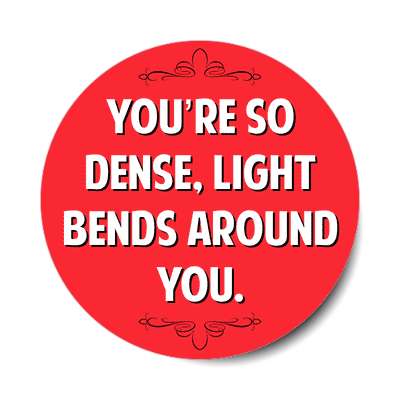 youre so dense light bends around you sticker