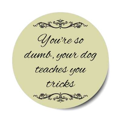 youre so dumb your dog teaches you tricks sticker