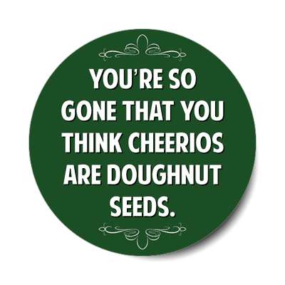 youre so gone that you think cheerios are doughnut seeds sticker