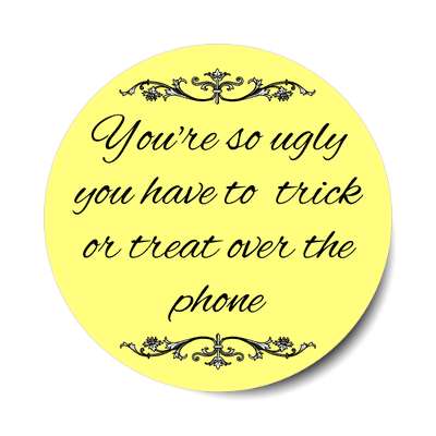 youre so ugly you have to trick or treat over the phone sticker