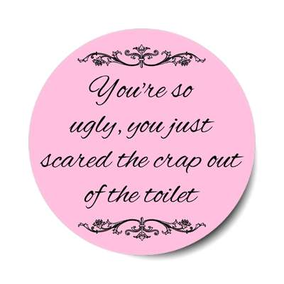 youre so ugly you just scared the crap out of the toilet sticker