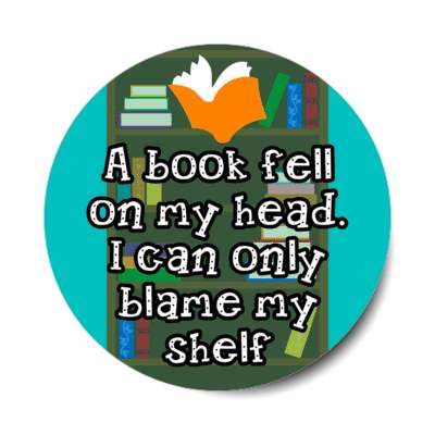 a book fell on my head i can only blame my shelf myself stickers, magnet
