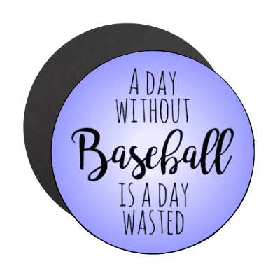 a day without baseball is a day wasted stickers, magnet