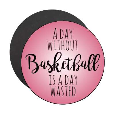 a day without basketball is a day wasted stickers, magnet