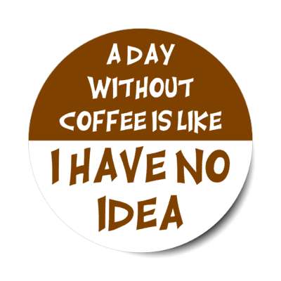 a day without coffee is like i have no idea stickers, magnet