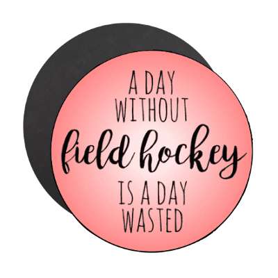 a day without field hockey is a day wasted stickers, magnet