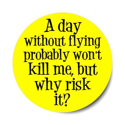 a day without flying probably wont kill me but why risk it stickers, magnet