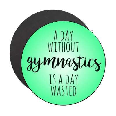 a day without gymnastics is a day wasted stickers, magnet