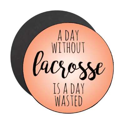 a day without lacrosse is a day wasted stickers, magnet