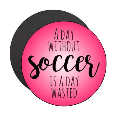 a day without soccer is a day wasted stickers, magnet
