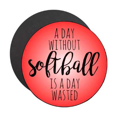 a day without softball is a day wasted stickers, magnet