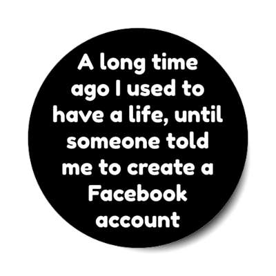 a long time ago i used to have a life until someone told me to create a facebook account confession stickers, magnet