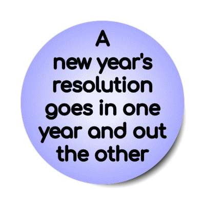 a new years resolution goes in one year and out the other pun stickers, magnet