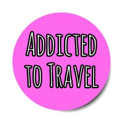 addicted to travel stickers, magnet