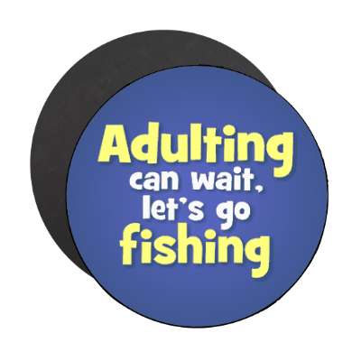 adulting can wait lets go fishing stickers, magnet