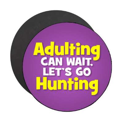 adulting can wait lets go hunting stickers, magnet