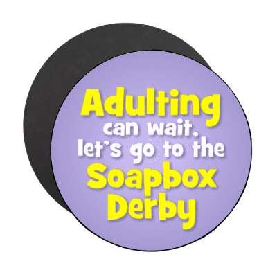 adulting can wait lets go to the soapbox derby stickers, magnet