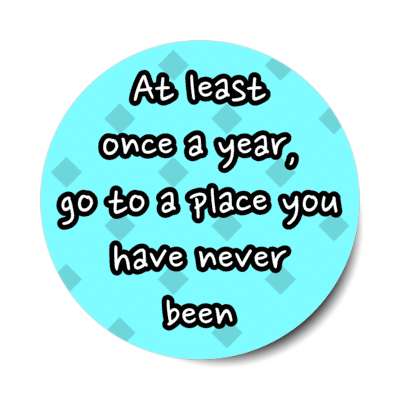 at least once a year go to a place you have never been stickers, magnet