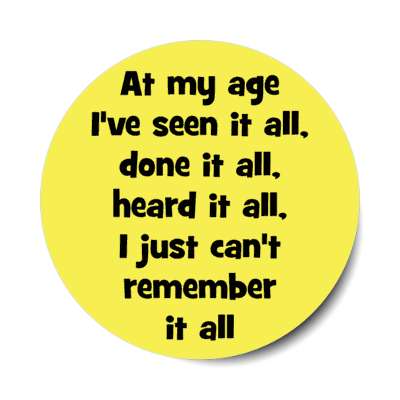 at my age ive seen it all done it all heard it all i just cant remember it all stickers, magnet