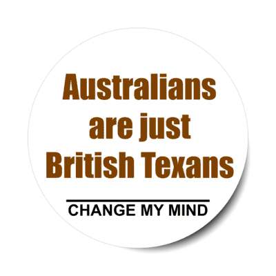 australians are just british texans change my mind stickers, magnet