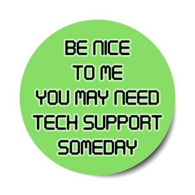 be nice to me you may need tech support someday green stickers, magnet