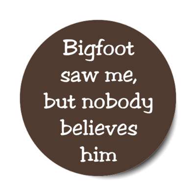 bigfoot saw me but nobody believes him stickers, magnet