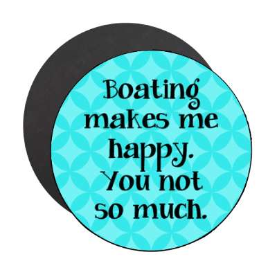boating makes me happy you not so much stickers, magnet