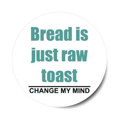 bread is just raw toast change my mind stickers, magnet