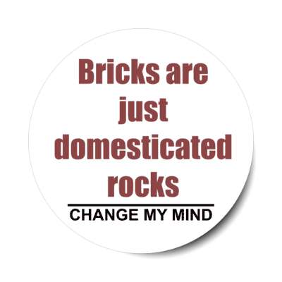 bricks are just domesticated rocks change my mind stickers, magnet