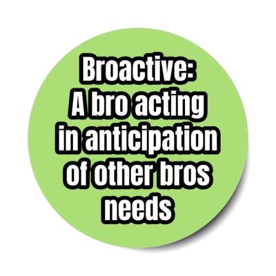 broactive a bro acting in anticipation of other bros needs stickers, magnet