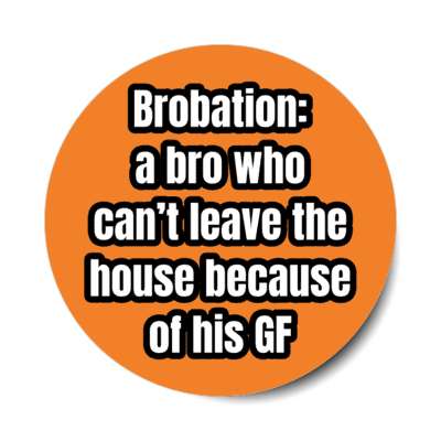 brobation a bro who doesnt leave house because his gf orange stickers, magnet