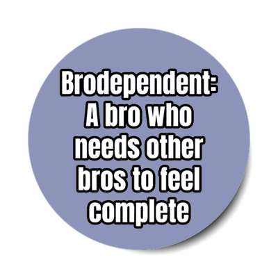 brodependent a bro who needs other bros to feel complete stickers, magnet